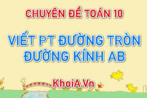 Cách viết phương trình đường tròn biết đường kính AB, bán kính R, tâm I - Chuyên đề Toán 10